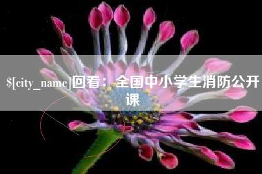 海东回看：全国中小学生消防公开课