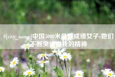海东中国5000米最好成绩女子-她们不断突破自我的精神