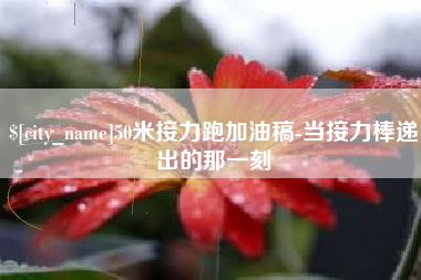 海东50米接力跑加油稿-当接力棒递出的那一刻