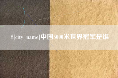 海东中国5000米世界冠军是谁