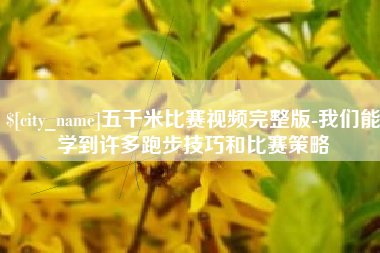 海东五千米比赛视频完整版-我们能学到许多跑步技巧和比赛策略