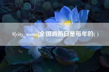 海东全国消防日是每年的( )