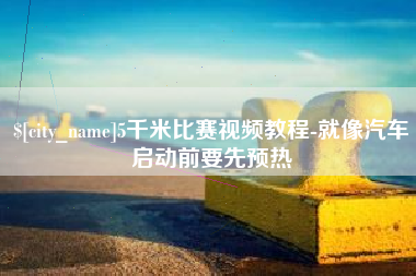 海东5千米比赛视频教程-就像汽车启动前要先预热