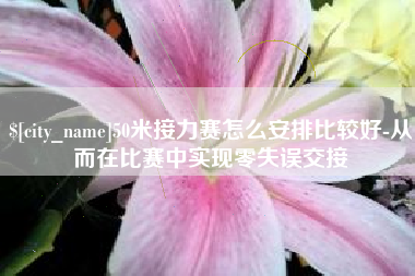海东50米接力赛怎么安排比较好-从而在比赛中实现零失误交接