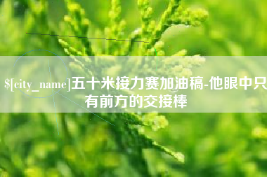 海东五十米接力赛加油稿-他眼中只有前方的交接棒