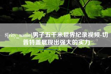 海东男子五千米世界纪录视频-切普特盖展现出强大的实力
