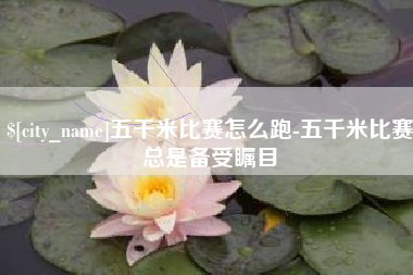 海东五千米比赛怎么跑-五千米比赛总是备受瞩目
