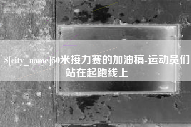 海东50米接力赛的加油稿-运动员们站在起跑线上