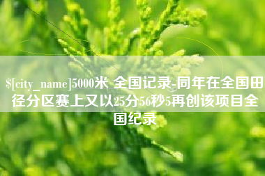 海东5000米 全国记录-同年在全国田径分区赛上又以25分56秒5再创该项目全国纪录