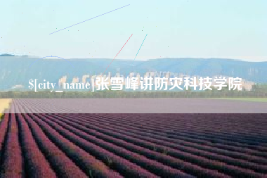 海东张雪峰讲防灾科技学院