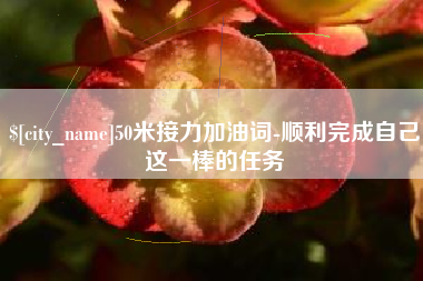 海东50米接力加油词-顺利完成自己这一棒的任务