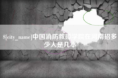 海东中国消防救援学院在河南招多少人是几本