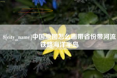 海东中国地图怎么画带省份带河流铁路海洋半岛