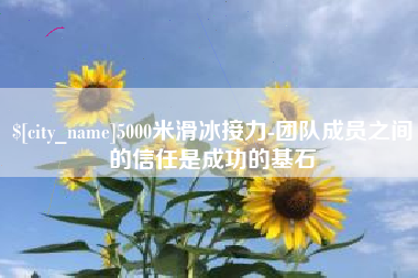 海东5000米滑冰接力-团队成员之间的信任是成功的基石