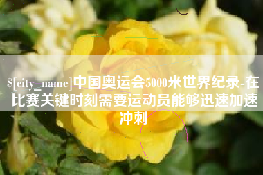 海东中国奥运会5000米世界纪录-在比赛关键时刻需要运动员能够迅速加速冲刺
