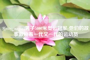 海东男子5000米奥运冠军-他们的故事激励着一代又一代的运动员
