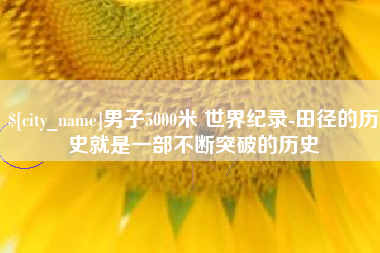 海东男子5000米 世界纪录-田径的历史就是一部不断突破的历史