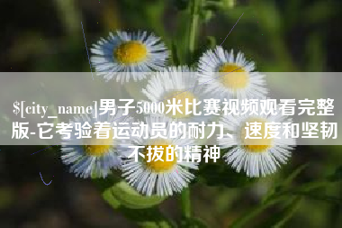海东男子5000米比赛视频观看完整版-它考验着运动员的耐力、速度和坚韧不拔的精神
