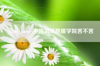 海东中国消防救援学院苦不苦