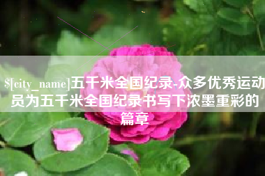 海东五千米全国纪录-众多优秀运动员为五千米全国纪录书写下浓墨重彩的篇章