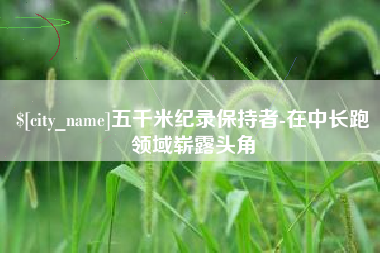 海东五千米纪录保持者-在中长跑领域崭露头角