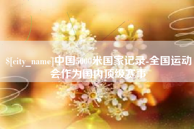 海东中国5000米国家记录-全国运动会作为国内顶级赛事