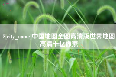 海东中国地图全图高清版世界地图高清十亿像素