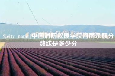 海东中国消防救援学院河南录取分数线是多少分