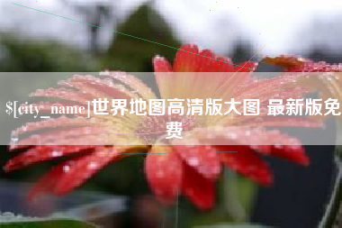 海东世界地图高清版大图 最新版免费