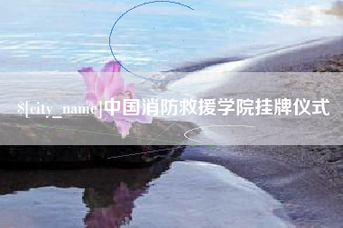 海东中国消防救援学院挂牌仪式