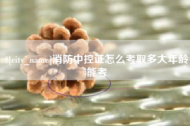 海东消防中控证怎么考取多大年龄能考